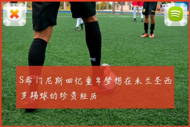 S希门尼斯回忆童年梦想在米兰圣西罗踢球的珍贵经历