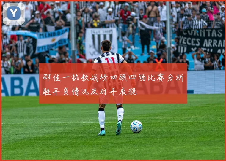 邵佳一执教战绩回顾四场比赛分析胜平负情况及对手表现