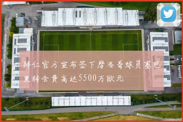 拜仁官方宣布签下摩洛哥球员塞巴里转会费高达5500万欧元